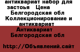 антиквариат набор для застоья › Цена ­ 5 000 - Белгородская обл. Коллекционирование и антиквариат » Антиквариат   . Белгородская обл.